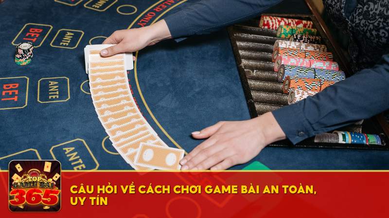 Câu hỏi về cách chơi game bài an toàn, uy tín