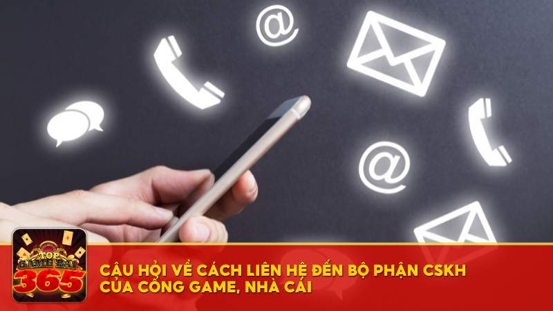 Câu hỏi về cách liên hệ đến bộ phận CSKH của cổng game, nhà cái