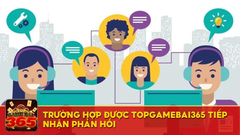 Trường hợp được Top Game Bài 365 tiếp nhận phản hồi