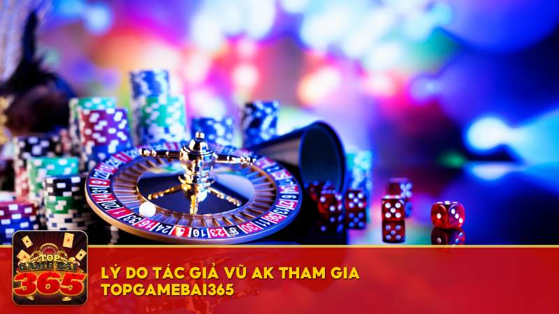 Lý do tác giả Vũ AK tham gia Top Game Bài 365