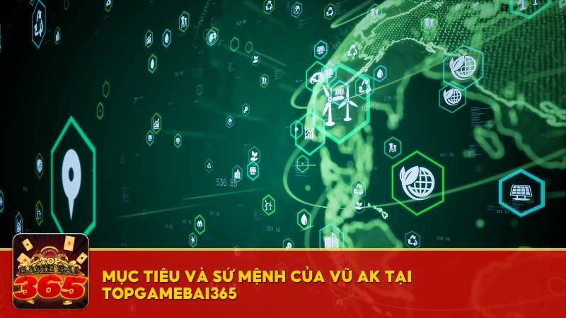 Mục tiêu và sứ mệnh của Vũ AK tại Top Game Bài 365