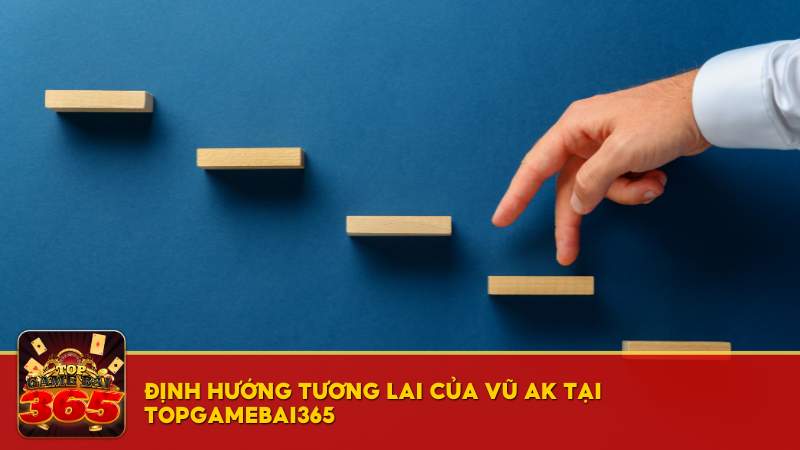 Định hướng tương lai của Vũ AK tại Top Game Bài 365