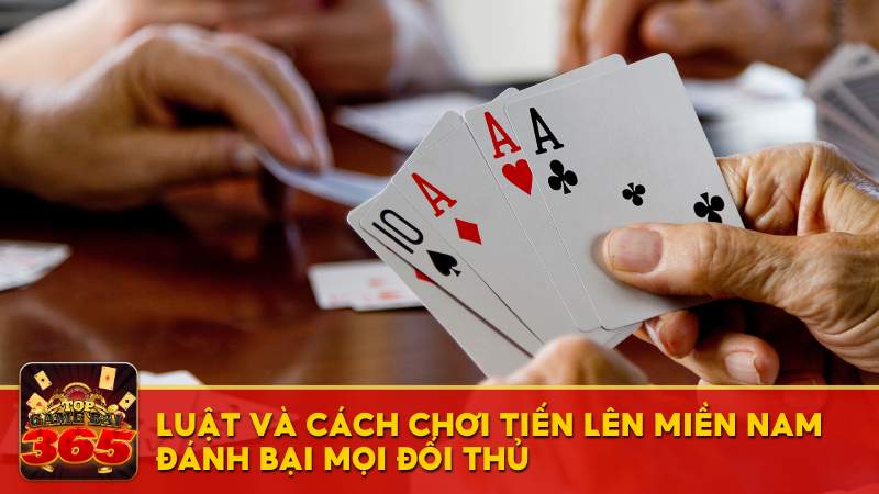 Hướng dẫn chơi Tiến Lên Miền Nam đánh bại mọi đối thủ