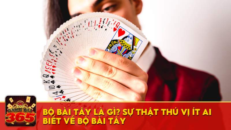 Bộ bài Tây là gì? Sự thật thú vị ít ai biết về bộ bài Tây