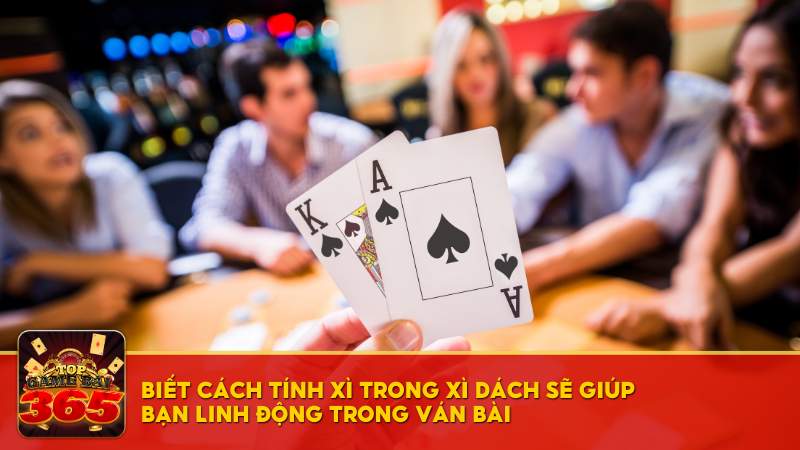 Biết cách tính Xì trong Xì Dách sẽ giúp bạn linh động trong ván bài