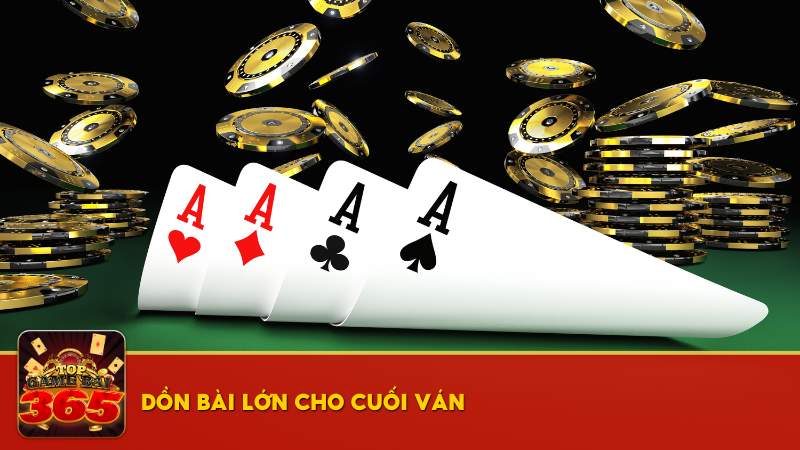 Dồn bài lớn cho cuối ván