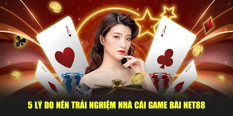 5 lý do nên trải nghiệm nhà cái game bài Net88 – Lựa chọn không dành cho tay mơ